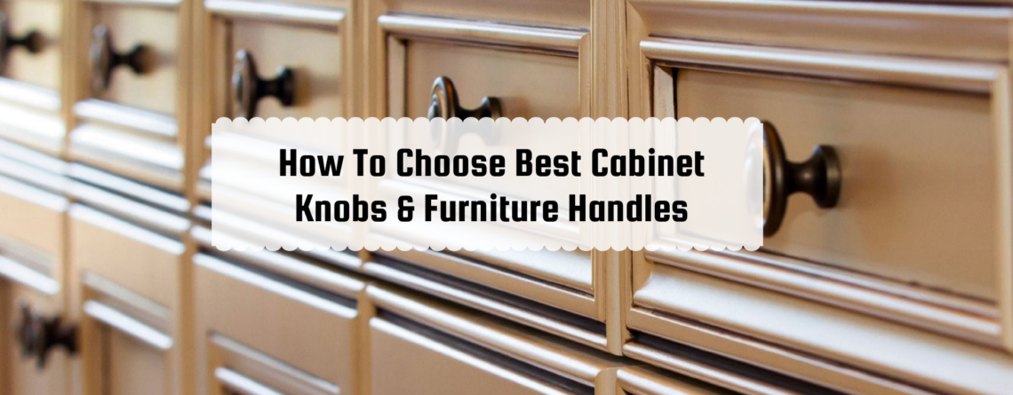 How To Choose Best Cabinet Knobs & Furniture Handles